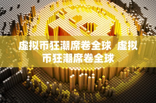 虚拟币狂潮席卷全球 虚拟币狂潮席卷全球 虚拟币狂潮席卷全球 虚拟币狂潮席卷全球