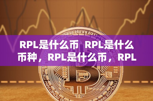 RPL是什么币 RPL是什么币种,RPL是什么币,RPL币是什么意思 RPL是什么币 RPL是什么币种,RPL是什么币,RPL币是什么意思