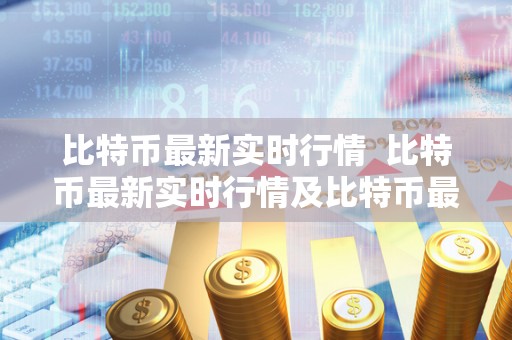 比特币**实时行情 比特币**实时行情及比特币**实时行情美元 比特币**实时行情 比特币**实时行情及比特币**实时行情美元