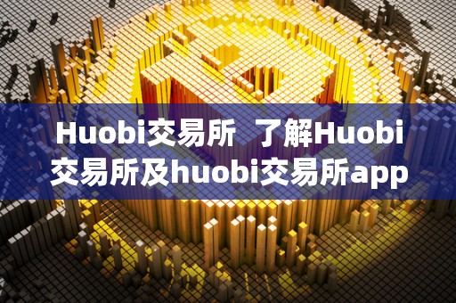 Huobi交易所 了解Huobi交易所及huobi交易所app官方下载,投资数字货币的**平台 Huobi交易所 了解Huobi交易所及huobi交易所app官方下载,投资数字货币的**平台