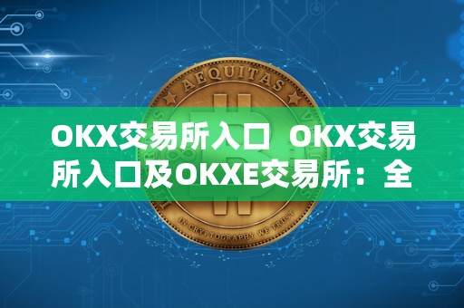 OKX交易所入口 OKX交易所入口及OKXE交易所:全方位了解OKX交易平台 OKX交易所入口 OKX交易所入口及OKXE交易所:全方位了解OKX交易平台