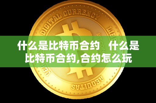什么是比特币合约 什么是比特币合约,合约怎么玩 什么是比特币合约 什么是比特币合约,合约怎么玩