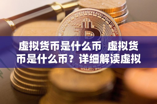 虚拟货币是什么币 虚拟货币是什么币?详细解读虚拟货币的定义、发展及影响 虚拟货币是什么币 虚拟货币是什么币?详细解读虚拟货币的定义、发展及影响