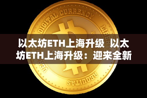 以太坊ETH上海升级 以太坊ETH上海升级:迎来全新篇章 以太坊ETH上海升级 以太坊ETH上海升级:迎来全新篇章
