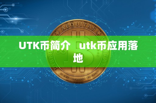 UTK币简介 utk币应用落地 UTK币简介 utk币应用落地