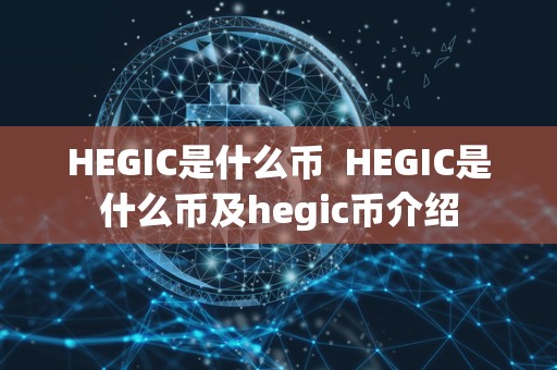 HEGIC是什么币 HEGIC是什么币及hegic币介绍 HEGIC是什么币 HEGIC是什么币及hegic币介绍