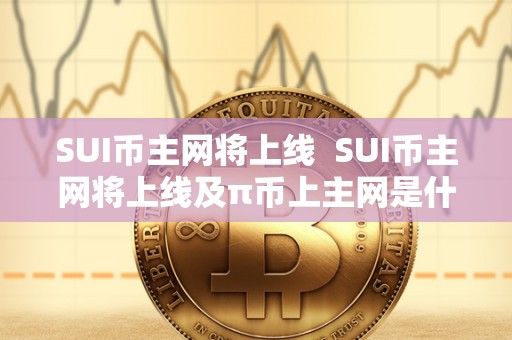 SUI币主网将上线 SUI币主网将上线及π币上主网是什么意思 SUI币主网将上线 SUI币主网将上线及π币上主网是什么意思