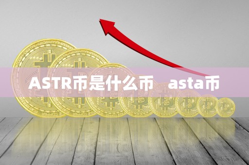 ASTR币是什么币 asta币 ASTR币是什么币 asta币