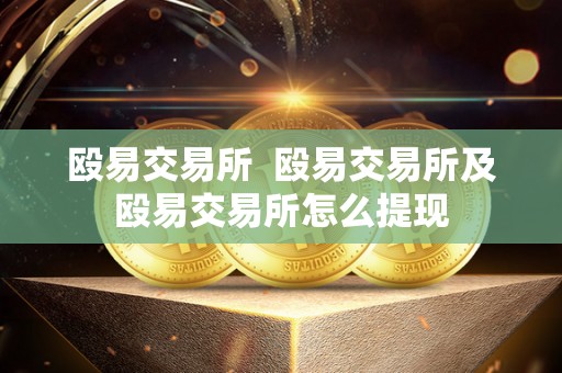 殴易交易所 殴易交易所及殴易交易所怎么提现 殴易交易所 殴易交易所及殴易交易所怎么提现