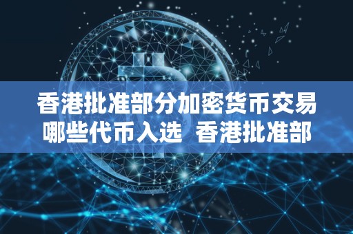 香港批准部分加密货币交易哪些**入选 香港批准部分加密货币交易,哪些**入选? 香港批准部分加密货币交易哪些**入选 香港批准部分加密货币交易,哪些**入选?