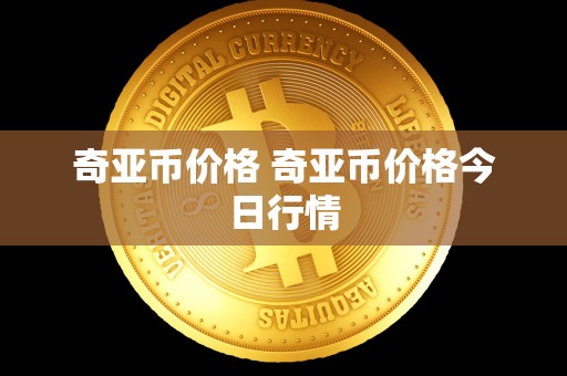 奇亚币价格 奇亚币价格今日行情 奇亚币价格 奇亚币价格今日行情