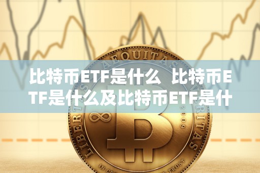 比特币ETF是什么 比特币ETF是什么及比特币ETF是什么