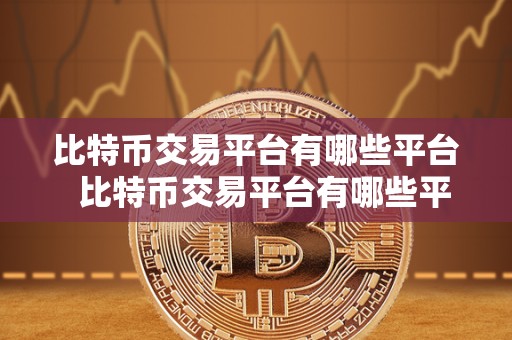比特币交易平台有哪些平台 比特币交易平台有哪些平台?比特币交易平台怎么选择? 比特币交易平台有哪些平台 比特币交易平台有哪些平台?比特币交易平台怎么选择?