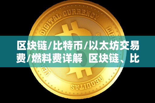 区块链/比特币/以太坊交易费/燃料费详解 区块链、比特币、以太坊交易费详解 区块链/比特币/以太坊交易费/燃料费详解 区块链、比特币、以太坊交易费详解