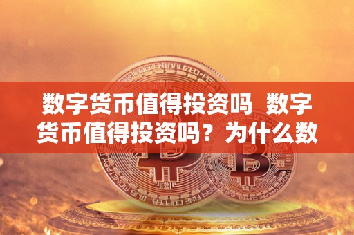 数字货币值得投资吗 数字货币值得投资吗？为什么数字货币值得投资？