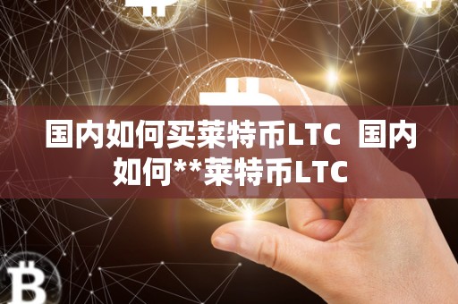 **如何买莱特币LTC **如何**莱特币LTC