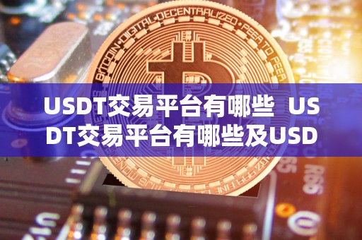 USDT交易平台有哪些 USDT交易平台有哪些及USDT交易平台推荐 USDT交易平台有哪些 USDT交易平台有哪些及USDT交易平台推荐