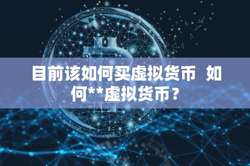 目前该如何买虚拟货币 如何**虚拟货币？