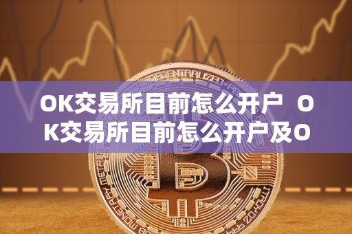 OK交易所目前怎么开户 OK交易所目前怎么开户及OK交易所目前怎么开户的详细步骤 OK交易所目前怎么开户 OK交易所目前怎么开户及OK交易所目前怎么开户的详细步骤