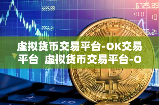 虚拟货币交易平台-OK交易平台 虚拟货币交易平台-OK交易平台:安全、便捷、稳定的数字货币交易平台 虚拟货币交易平台-OK交易平台 虚拟货币交易平台-OK交易平台:安全、便捷、稳定的数字货币交易平台