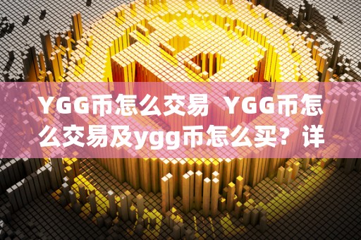 YGG币怎么交易 YGG币怎么交易及ygg币怎么买?详细教程 YGG币怎么交易 YGG币怎么交易及ygg币怎么买?详细教程