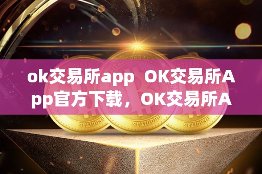 ok交易所app OK交易所App官方下载,OK交易所App**版下载地址 ok交易所app OK交易所App官方下载,OK交易所App**版下载地址