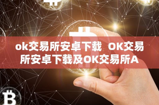 ok交易所安卓下载 OK交易所安卓下载及OK交易所APP下载:**解析OK交易所的功能和特点 ok交易所安卓下载 OK交易所安卓下载及OK交易所APP下载:**解析OK交易所的功能和特点