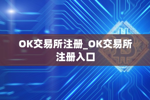 OK交易所注册_OK交易所注册入口 OK交易所注册_OK交易所注册入口
