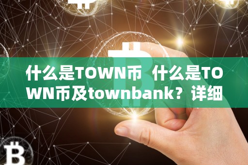 什么是TOWN币 什么是TOWN币及townbank?详细解读TOWN币的概念、用途和发展前景 什么是TOWN币 什么是TOWN币及townbank?详细解读TOWN币的概念、用途和发展前景