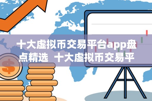 十大虚拟币交易平台app盘点精选 十大虚拟币交易平台app盘点精选 十大虚拟币交易平台app盘点精选 十大虚拟币交易平台app盘点精选
