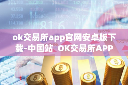 ok交易所app官网安卓版下载-**站 OK交易所APP官网安卓版下载-**站