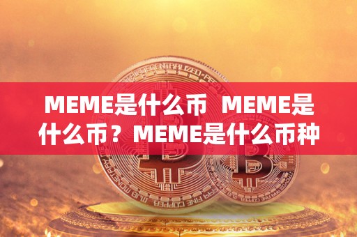 MEME是什么币 MEME是什么币?MEME是什么币种?一文详解MEME币的来历、特点和未来发展 MEME是什么币 MEME是什么币?MEME是什么币种?一文详解MEME币的来历、特点和未来发展