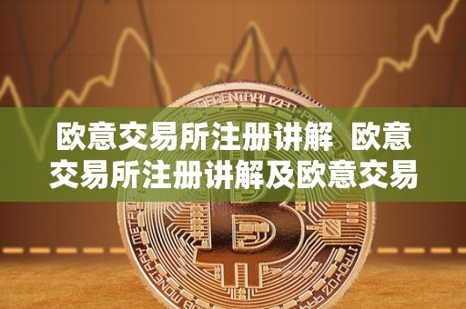 欧意交易所注册讲解 欧意交易所注册讲解及欧意交易所怎么样