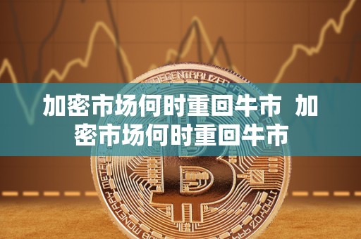 加密市场何时重回牛市 加密市场何时重回牛市 加密市场何时重回牛市 加密市场何时重回牛市