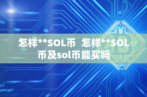 怎样**SOL币 怎样**SOL币及sol币能买吗 怎样**SOL币 怎样**SOL币及sol币能买吗