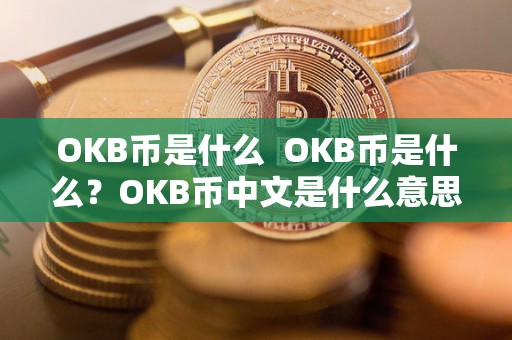 OKB币是什么 OKB币是什么?OKB币中文是什么意思?详细解析OKB币的定义和意义 OKB币是什么 OKB币是什么?OKB币中文是什么意思?详细解析OKB币的定义和意义