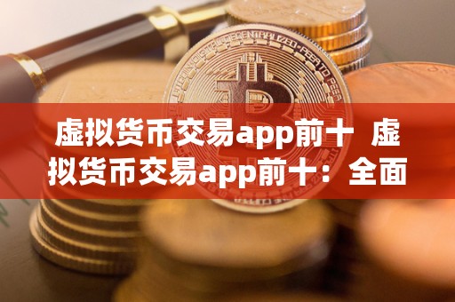 虚拟货币交易app前十 虚拟货币交易app前十:**评测比特币、以太坊、瑞波等热门数字货币交易平台 虚拟货币交易app前十 虚拟货币交易app前十:**评测比特币、以太坊、瑞波等热门数字货币交易平台
