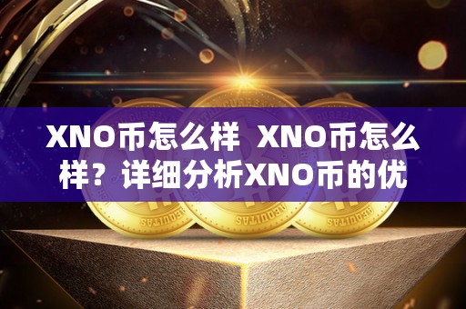 XNO币怎么样 XNO币怎么样?详细分析XNO币的优势和劣势 XNO币怎么样 XNO币怎么样?详细分析XNO币的优势和劣势