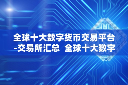 全球十大数字货币交易平台-交易所汇总 全球十大数字货币交易平台-交易所汇总 全球十大数字货币交易平台-交易所汇总 全球十大数字货币交易平台-交易所汇总