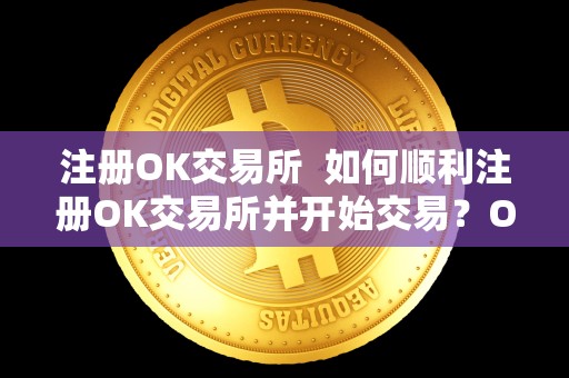 注册OK交易所 如何顺利注册OK交易所并开始交易?OKEX交易所注册步骤详解 注册OK交易所 如何顺利注册OK交易所并开始交易?OKEX交易所注册步骤详解