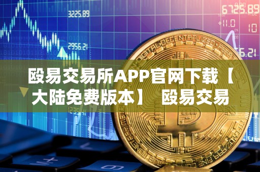 殴易交易所APP官网下载【大陆免费版本】 殴易交易所APP官网下载【大陆免费版本】及殴易是什么