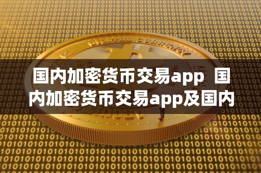 **加密货币交易app **加密货币交易app及**加密货币交易所的综合分析 **加密货币交易app **加密货币交易app及**加密货币交易所的综合分析