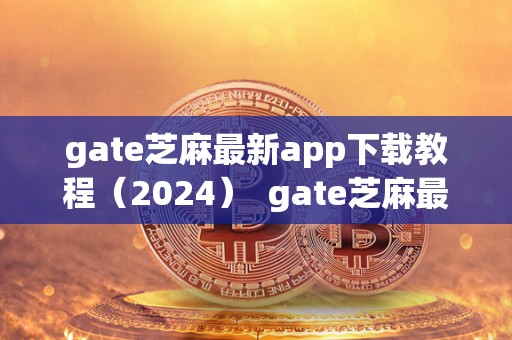 gate芝麻**app下载教程(2024) gate芝麻**app下载教程(2024) gate芝麻**app下载教程(2024) gate芝麻**app下载教程(2024)