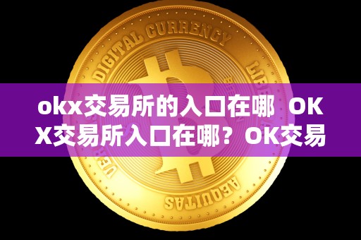 okx交易所的入口在哪 OKX交易所入口在哪?OK交易所的功能和特点有哪些? okx交易所的入口在哪 OKX交易所入口在哪?OK交易所的功能和特点有哪些?