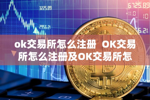 ok交易所怎么注册 OK交易所怎么注册及OK交易所怎么注册子账户 ok交易所怎么注册 OK交易所怎么注册及OK交易所怎么注册子账户
