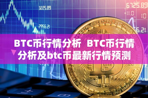 BTC币行情分析 BTC币行情分析及btc币**行情预测