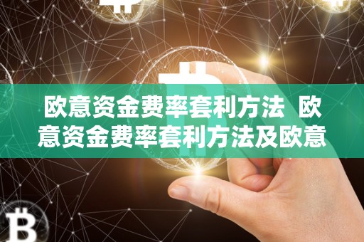 欧意资金费率套利方法 欧意资金费率套利方法及欧意资金费率套利方法详解 欧意资金费率套利方法 欧意资金费率套利方法及欧意资金费率套利方法详解