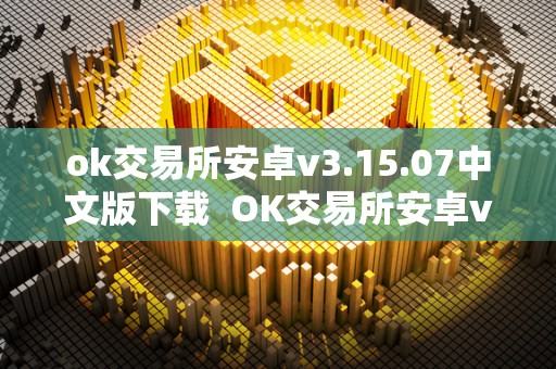 ok交易所安卓v3.15.07中文版下载 OK交易所安卓v3.15.07中文版下载及OK交易所官方下载 ok交易所安卓v3.15.07中文版下载 OK交易所安卓v3.15.07中文版下载及OK交易所官方下载
