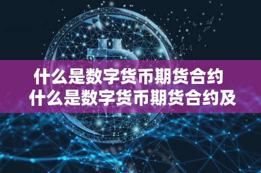 什么是数字货币期货合约 什么是数字货币期货合约及什么是数字货币期货合约交易 什么是数字货币期货合约 什么是数字货币期货合约及什么是数字货币期货合约交易