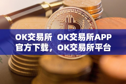 OK交易所 OK交易所APP官方下载,OK交易所平台注册,OK交易所怎么样? OK交易所 OK交易所APP官方下载,OK交易所平台注册,OK交易所怎么样?